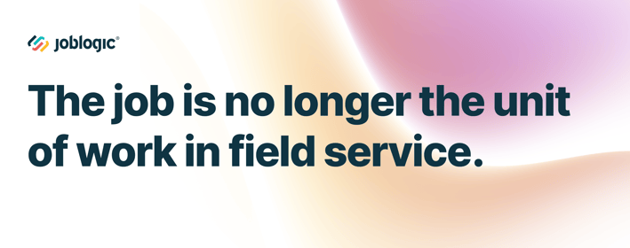The job is no longer the unit of work in field service