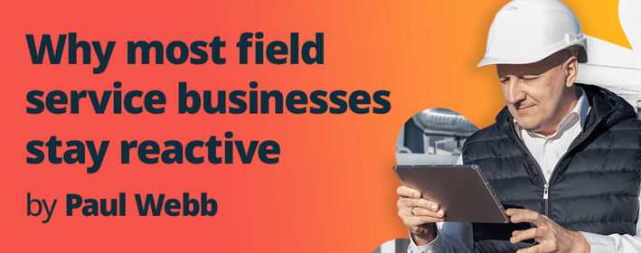 Why most field service businesses stay reactive